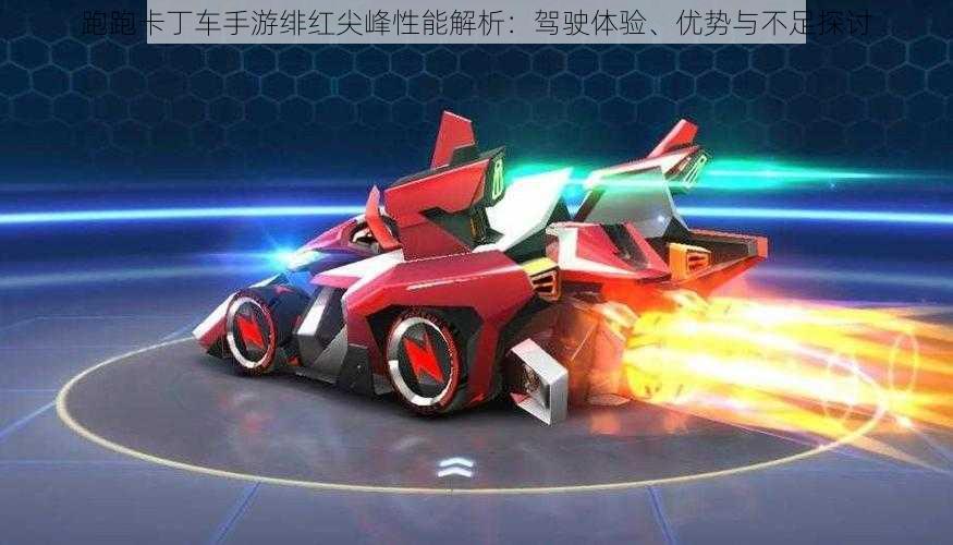 跑跑卡丁车手游绯红尖峰性能解析:驾驶体验、优势与不足探讨