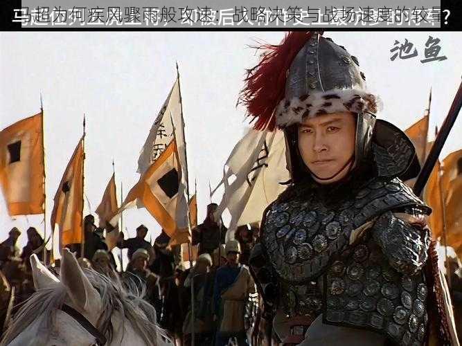 马超为何疾风骤雨般攻速:战略决策与战场速度的较量