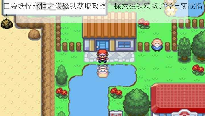 口袋妖怪永恒之焱磁铁获取攻略:探索磁铁获取途径与实战指南