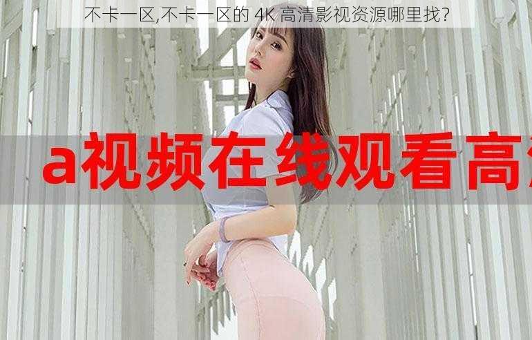不卡一区,不卡一区的 4K 高清影视资源哪里找?