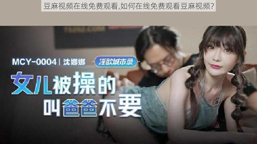 豆麻视频在线免费观看,如何在线免费观看豆麻视频?