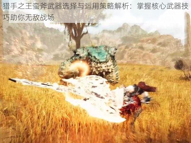 猎手之王蛮斧武器选择与运用策略解析:掌握核心武器技巧助你无敌战场