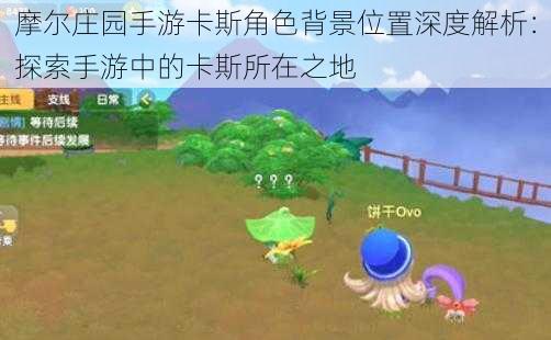摩尔庄园手游卡斯角色背景位置深度解析:探索手游中的卡斯所在之地