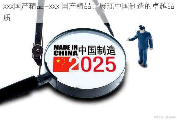xxx国产精品—xxx 国产精品:展现中国制造的卓越品质