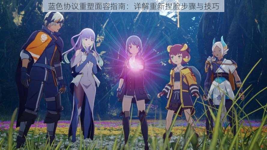 蓝色协议重塑面容指南:详解重新捏脸步骤与技巧