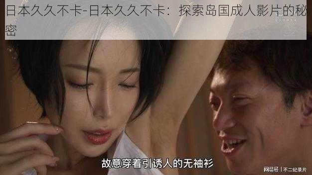 日本久久不卡-日本久久不卡:探索岛国成人影片的秘密