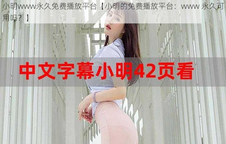 小明www永久免费播放平台【小明的免费播放平台:www 永久可用吗?】