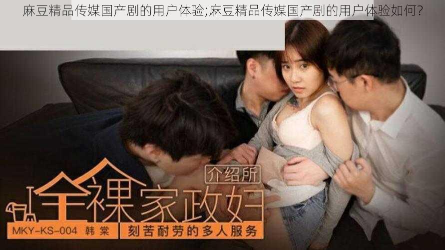 麻豆精品传媒国产剧的用户体验;麻豆精品传媒国产剧的用户体验如何?