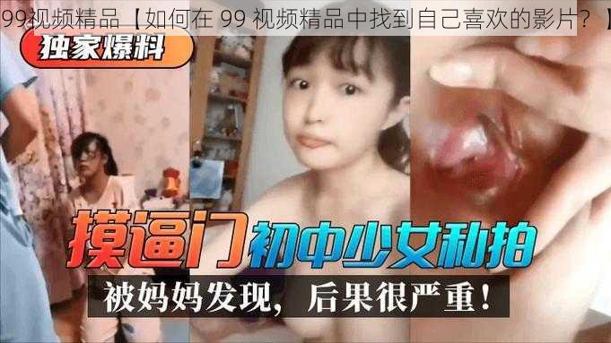 99视频精品【如何在 99 视频精品中找到自己喜欢的影片?】
