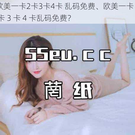 欧美一卡2卡3卡4卡 乱码免费、欧美一卡 2 卡 3 卡 4 卡乱码免费?