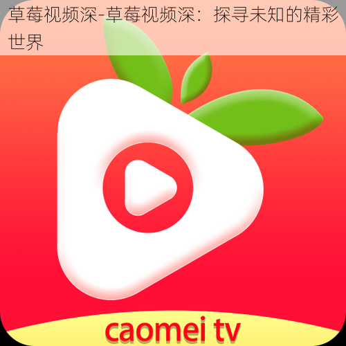 草莓视频深-草莓视频深:探寻未知的精彩世界