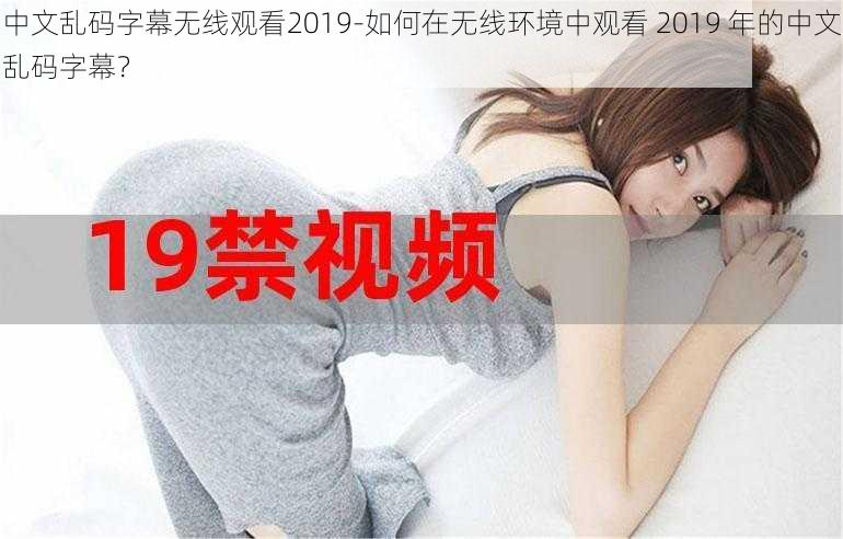 中文乱码字幕无线观看2019-如何在无线环境中观看 2019 年的中文乱码字幕?