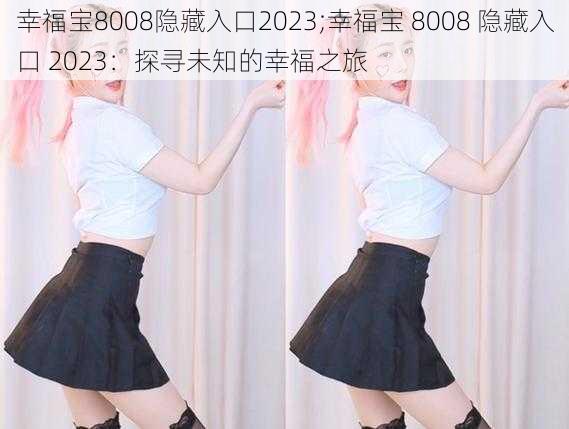 幸福宝8008隐藏入口2023;幸福宝 8008 隐藏入口 2023:探寻未知的幸福之旅