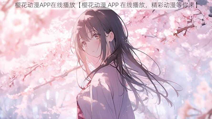樱花动漫APP在线播放【樱花动漫 APP 在线播放,精彩动漫等你来】