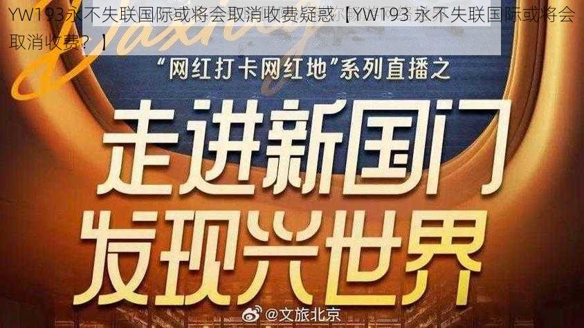 YW193永不失联国际或将会取消收费疑惑【YW193 永不失联国际或将会取消收费?】
