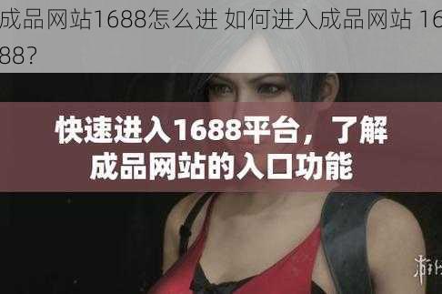 成品网站1688怎么进 如何进入成品网站 1688?
