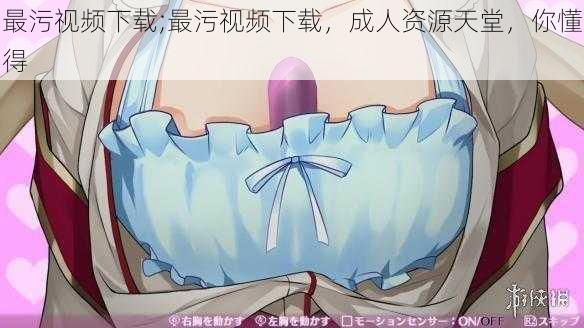 最污视频下载;最污视频下载,成人资源天堂,你懂得