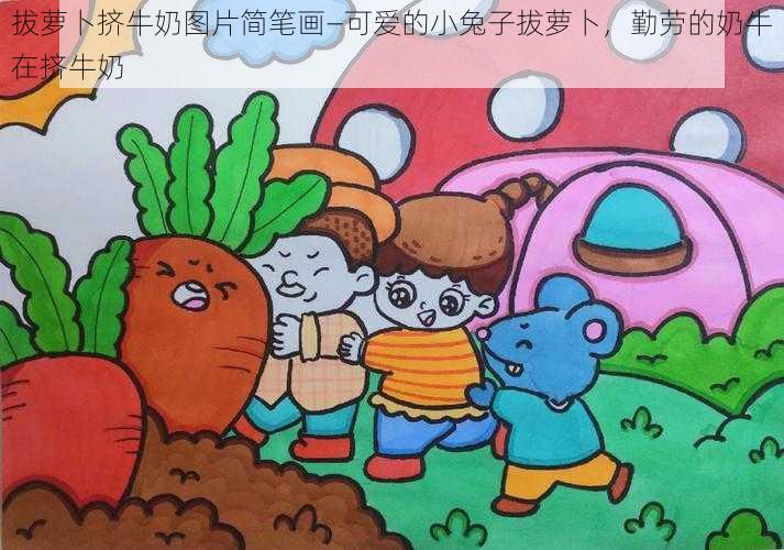 拔萝卜挤牛奶图片简笔画—可爱的小兔子拔萝卜,勤劳的奶牛在挤牛奶