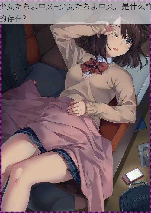 少女たちよ中文—少女たちよ中文,是什么样的存在?