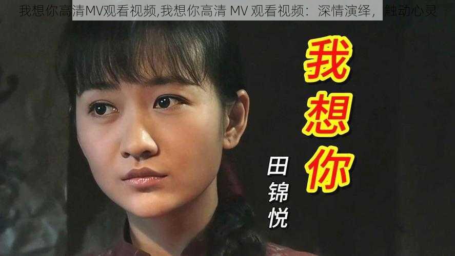 我想你高清MV观看视频,我想你高清 MV 观看视频:深情演绎,触动心灵