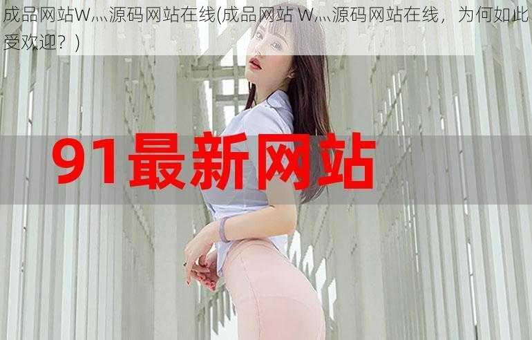 成品网站W灬源码网站在线(成品网站 W灬源码网站在线,为何如此受欢迎?)