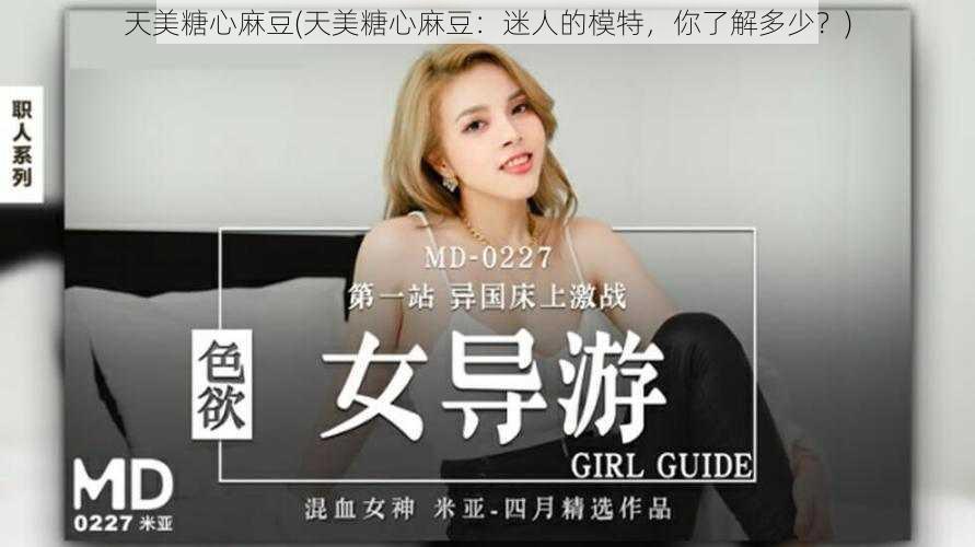 天美糖心麻豆(天美糖心麻豆:迷人的模特,你了解多少?)