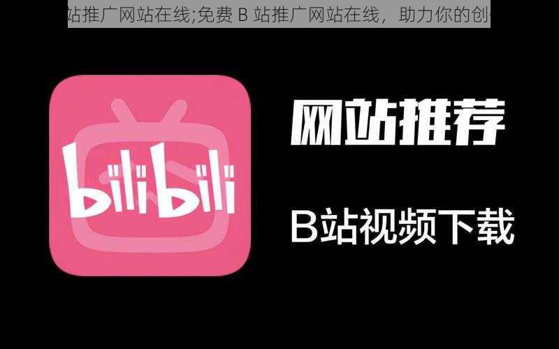 免费B站推广网站在线;免费 B 站推广网站在线,助力你的创作之路