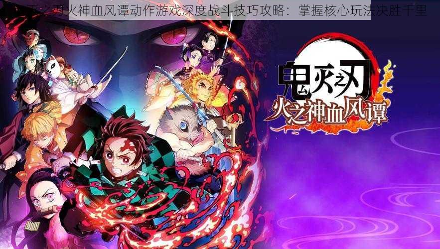 鬼灭之刃火神血风谭动作游戏深度战斗技巧攻略:掌握核心玩法决胜千里