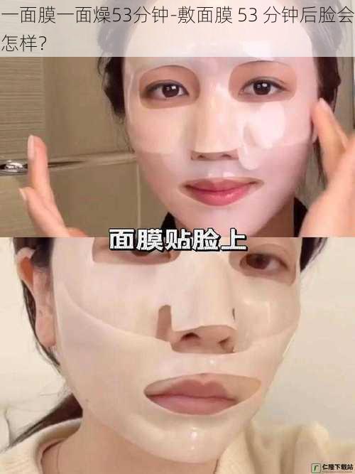 一面膜一面燥53分钟-敷面膜 53 分钟后脸会怎样?