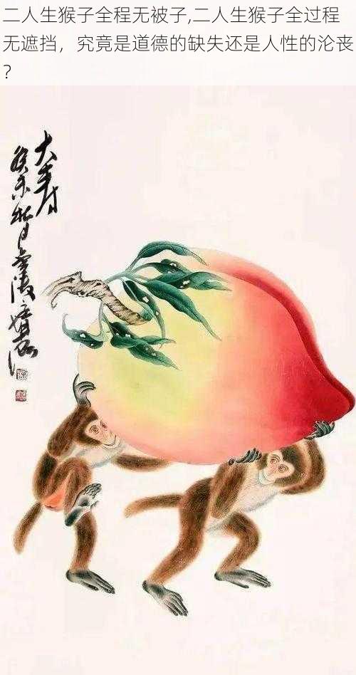 二人生猴子全程无被子,二人生猴子全过程无遮挡,究竟是道德的缺失还是人性的沦丧?