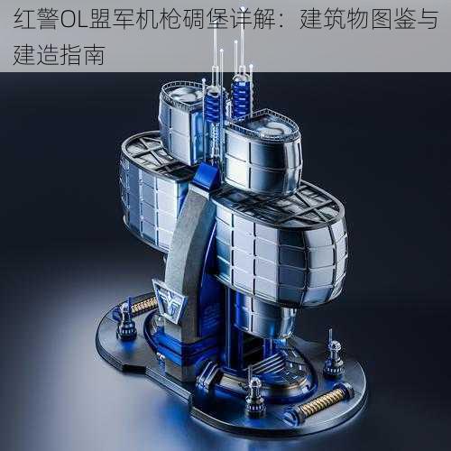 红警OL盟军机枪碉堡详解:建筑物图鉴与建造指南