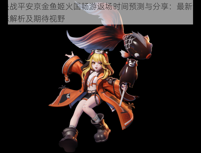 决战平安京金鱼姬火国畅游返场时间预测与分享:最新动态解析及期待视野