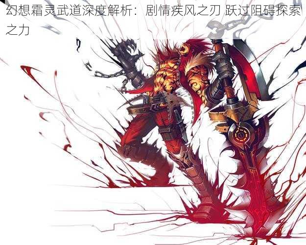 幻想霜灵武道深度解析:剧情疾风之刃 跃过阻碍探索之力