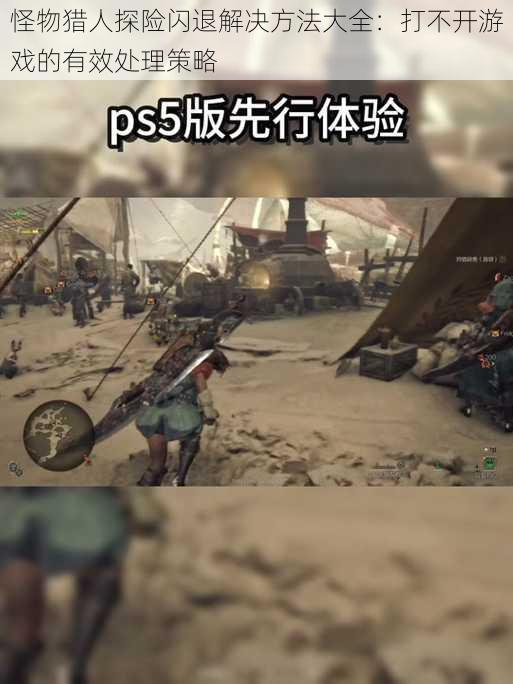怪物猎人探险闪退解决方法大全:打不开游戏的有效处理策略