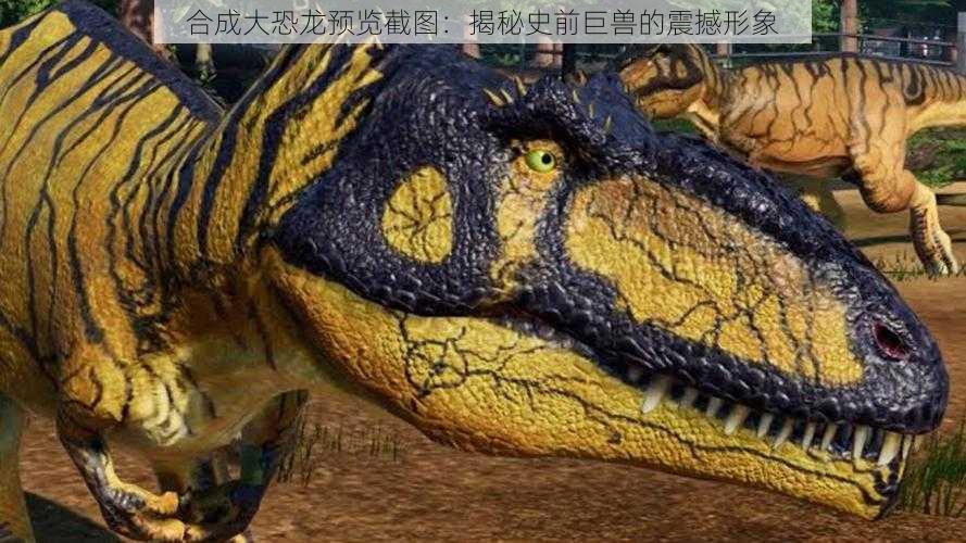 合成大恐龙预览截图:揭秘史前巨兽的震撼形象