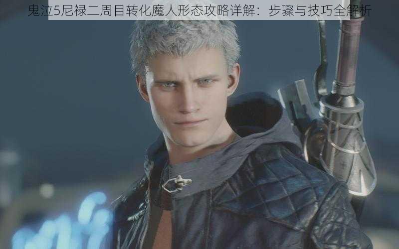 鬼泣5尼禄二周目转化魔人形态攻略详解:步骤与技巧全解析