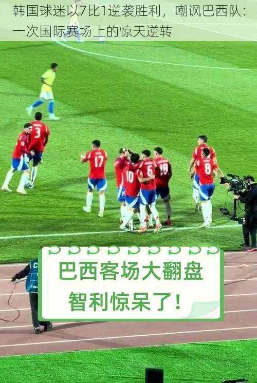 韩国球迷以7比1逆袭胜利,嘲讽巴西队:一次国际赛场上的惊天逆转