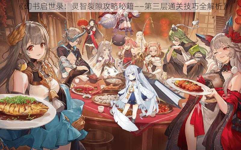 《幻书启世录:灵智裂隙攻略秘籍——第三层通关技巧全解析》