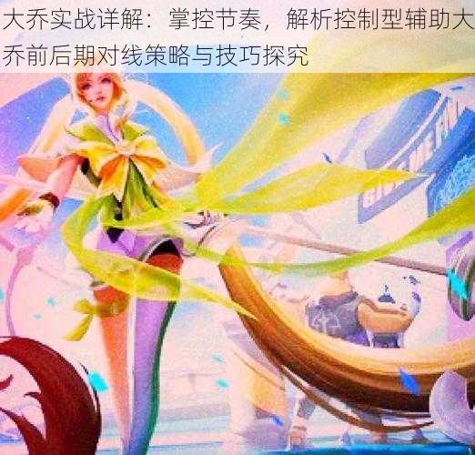 大乔实战详解:掌控节奏,解析控制型辅助大乔前后期对线策略与技巧探究
