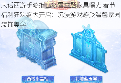 大话西游手游推出冰雪主题家具曝光 春节福利狂欢盛大开启:沉浸游戏感受温馨家园装饰美学