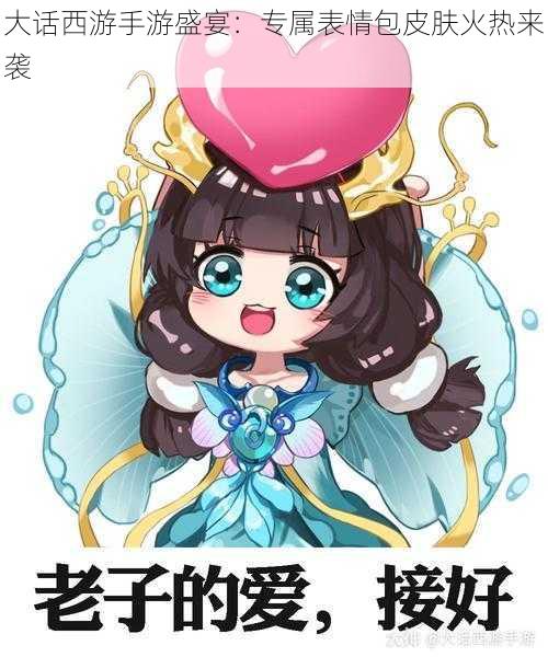 大话西游手游盛宴:专属表情包皮肤火热来袭