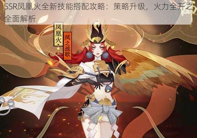 SSR凤凰火全新技能搭配攻略:策略升级,火力全开之全面解析