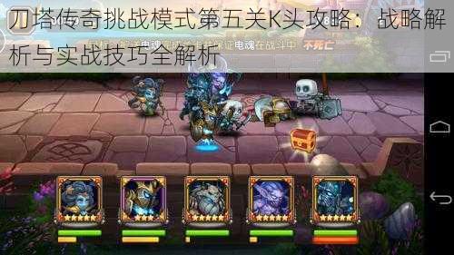 刀塔传奇挑战模式第五关K头攻略:战略解析与实战技巧全解析