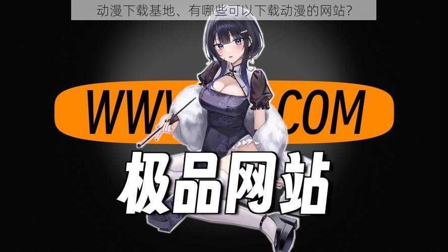 动漫下载基地、有哪些可以下载动漫的网站?