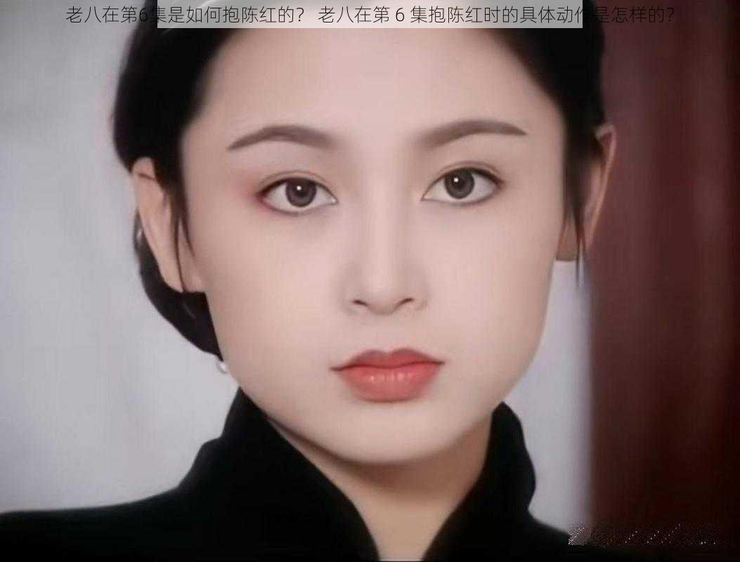 老八在第6集是如何抱陈红的? 老八在第 6 集抱陈红时的具体动作是怎样的?