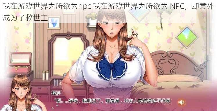 我在游戏世界为所欲为npc 我在游戏世界为所欲为 NPC,却意外成为了救世主