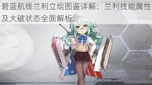碧蓝航线兰利立绘图鉴详解:兰利技能属性及大破状态全面解析