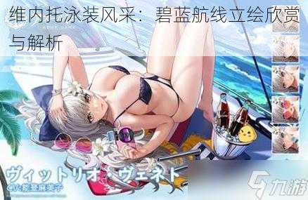 维内托泳装风采:碧蓝航线立绘欣赏与解析