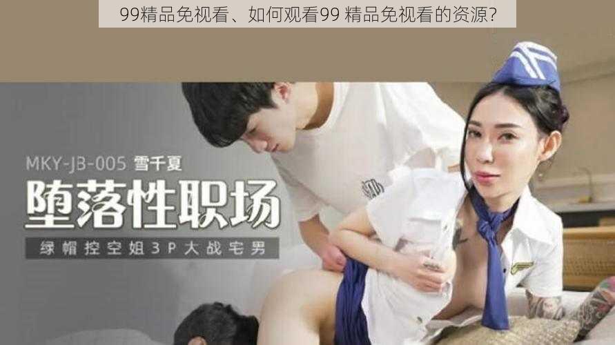 99精品免视看、如何观看99 精品免视看的资源?