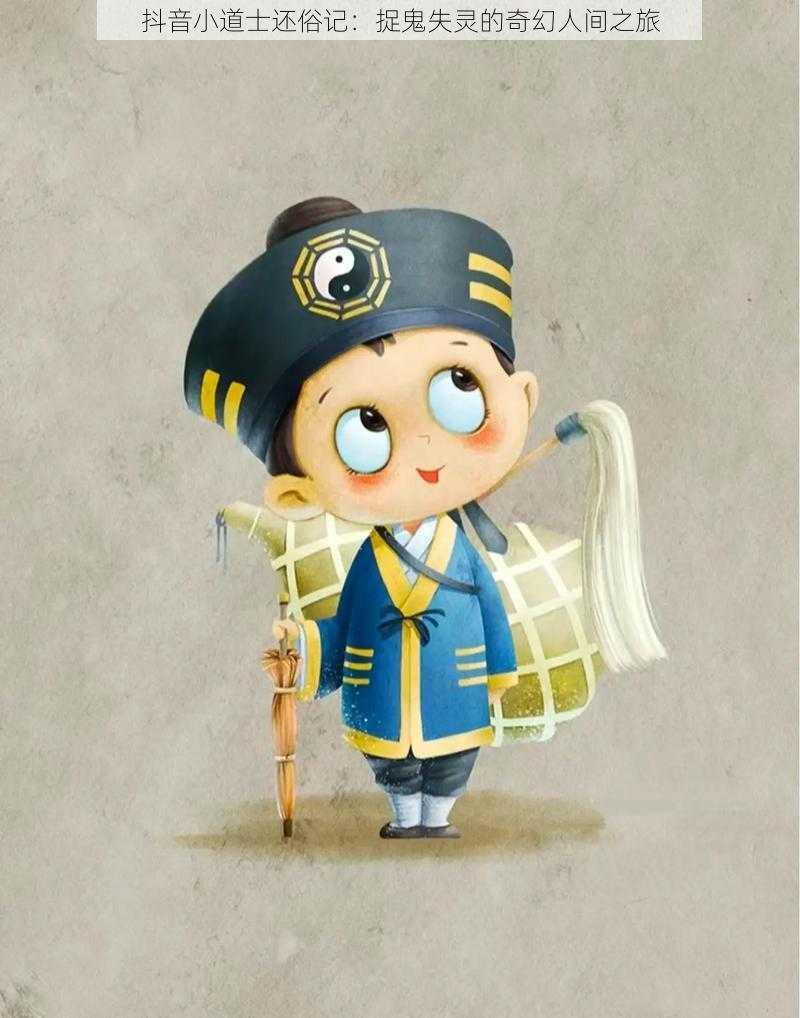 抖音小道士还俗记:捉鬼失灵的奇幻人间之旅